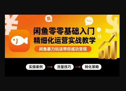闲鱼零基础入门精细化运营实战教学，闲鱼暴力玩法带你成功变现-华宸源码网
